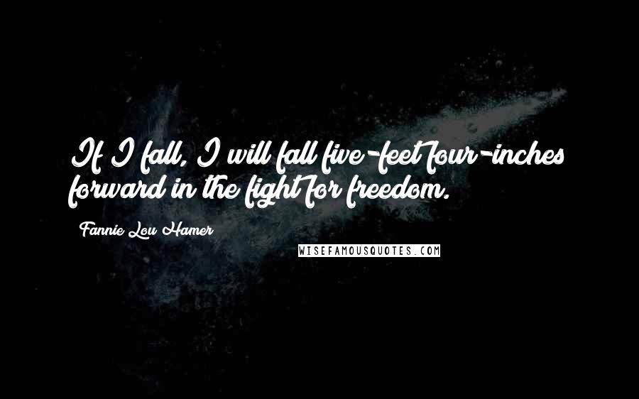 Fannie Lou Hamer Quotes: If I fall, I will fall five-feet four-inches forward in the fight for freedom.