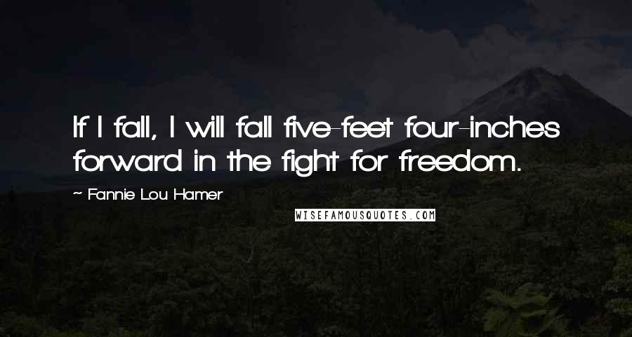 Fannie Lou Hamer Quotes: If I fall, I will fall five-feet four-inches forward in the fight for freedom.