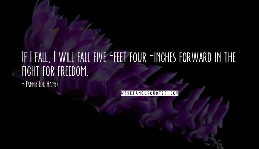 Fannie Lou Hamer Quotes: If I fall, I will fall five-feet four-inches forward in the fight for freedom.