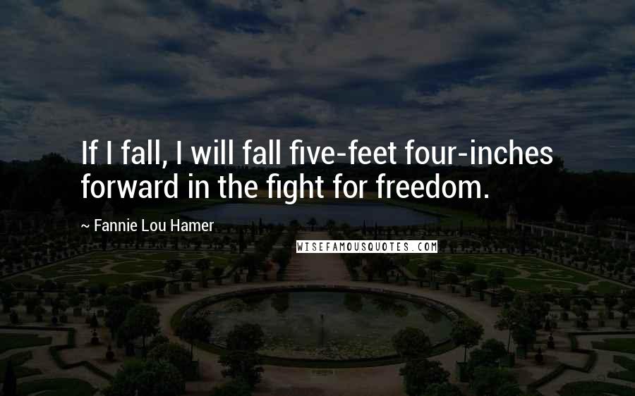 Fannie Lou Hamer Quotes: If I fall, I will fall five-feet four-inches forward in the fight for freedom.