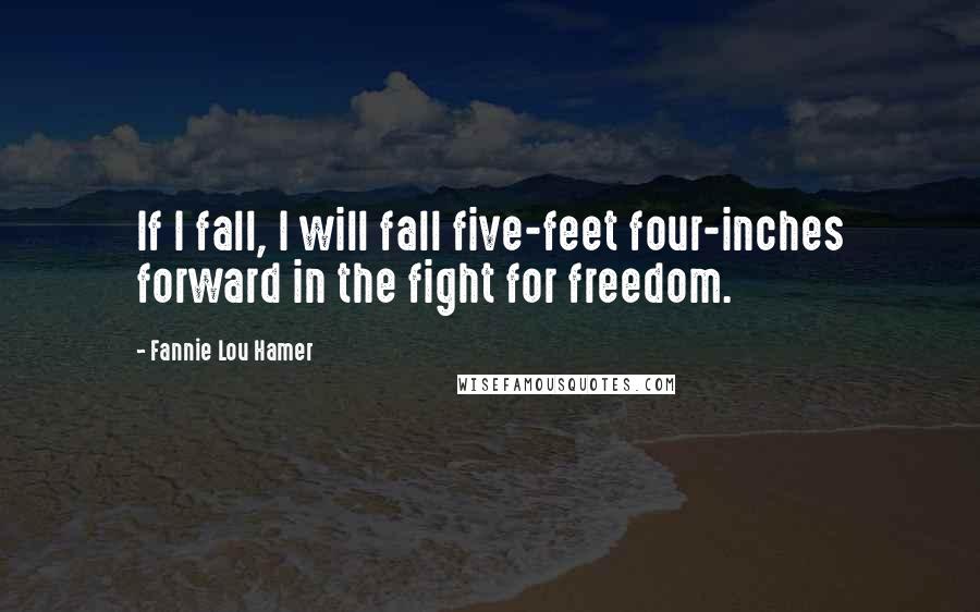 Fannie Lou Hamer Quotes: If I fall, I will fall five-feet four-inches forward in the fight for freedom.