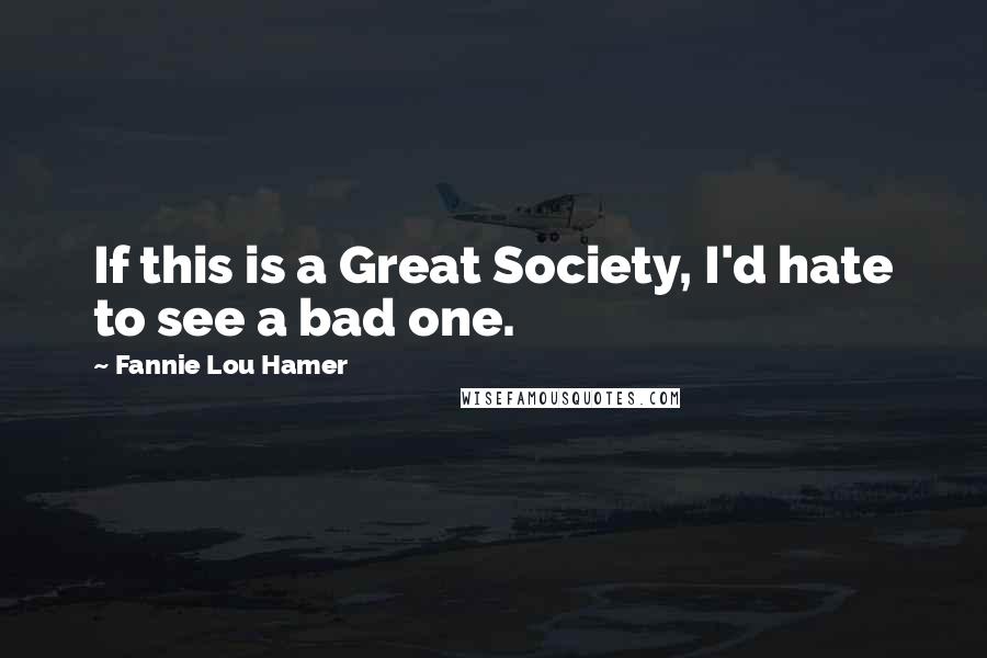 Fannie Lou Hamer Quotes: If this is a Great Society, I'd hate to see a bad one.