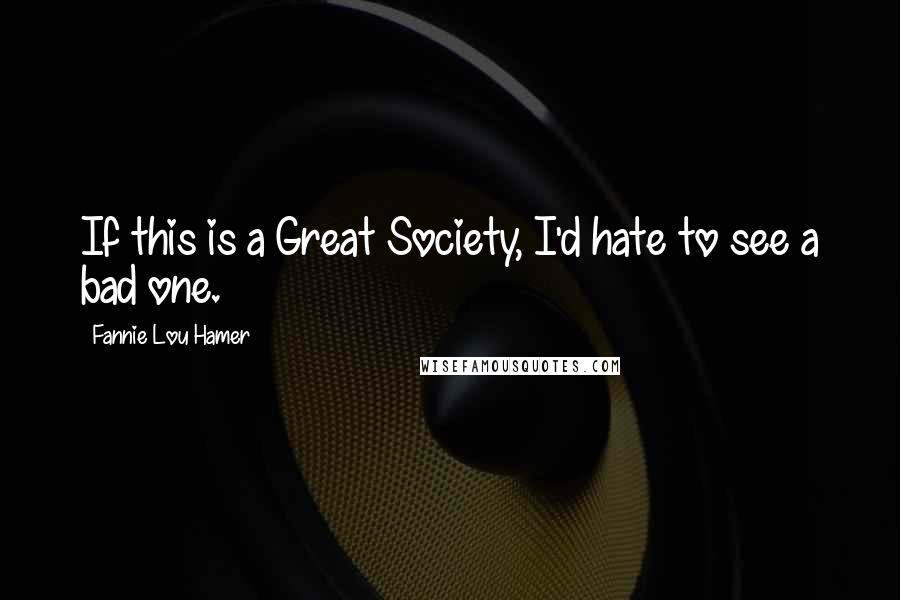 Fannie Lou Hamer Quotes: If this is a Great Society, I'd hate to see a bad one.