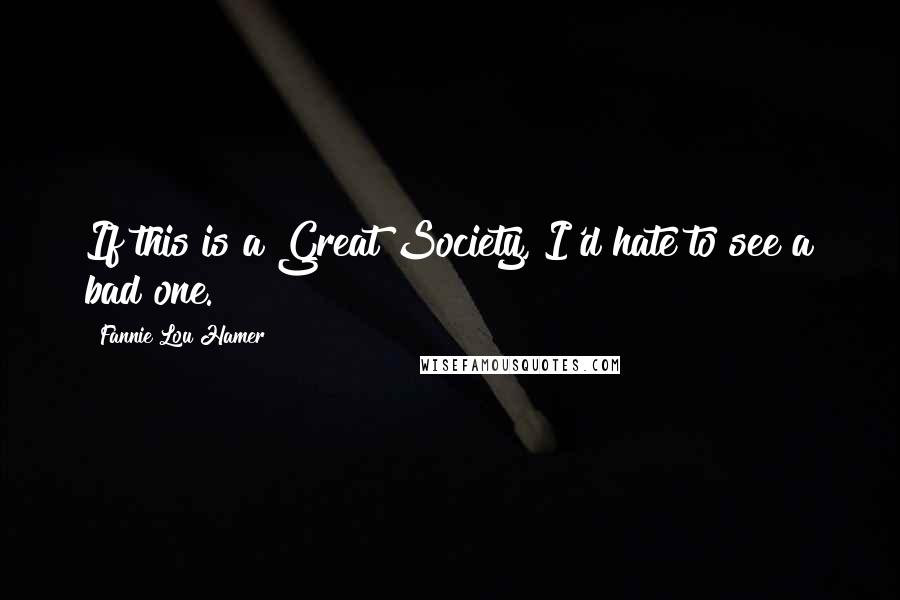Fannie Lou Hamer Quotes: If this is a Great Society, I'd hate to see a bad one.