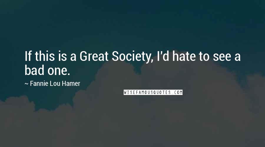 Fannie Lou Hamer Quotes: If this is a Great Society, I'd hate to see a bad one.
