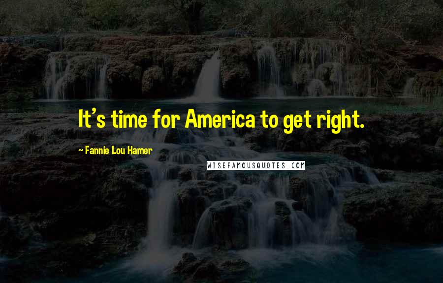 Fannie Lou Hamer Quotes: It's time for America to get right.