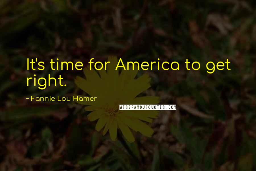 Fannie Lou Hamer Quotes: It's time for America to get right.