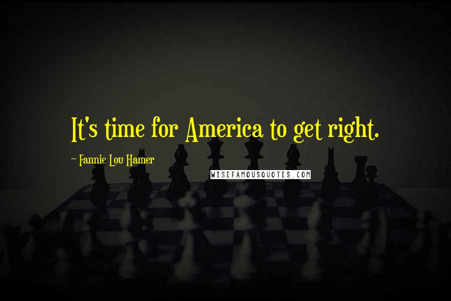 Fannie Lou Hamer Quotes: It's time for America to get right.