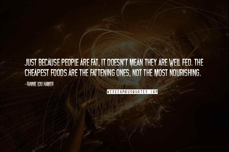 Fannie Lou Hamer Quotes: Just because people are fat, it doesn't mean they are well fed. The cheapest foods are the fattening ones, not the most nourishing.