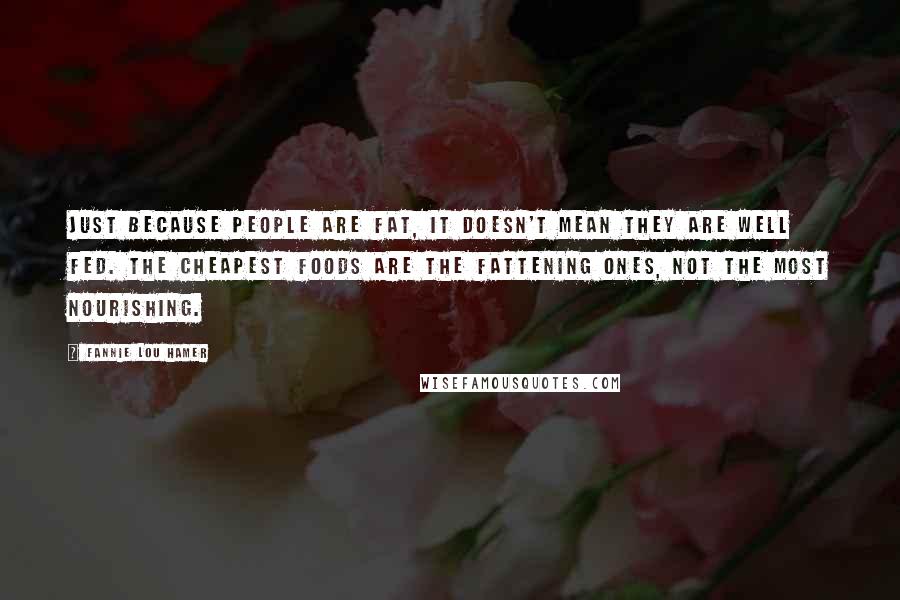 Fannie Lou Hamer Quotes: Just because people are fat, it doesn't mean they are well fed. The cheapest foods are the fattening ones, not the most nourishing.