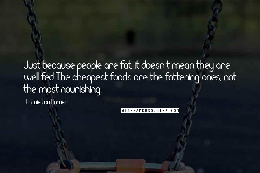 Fannie Lou Hamer Quotes: Just because people are fat, it doesn't mean they are well fed. The cheapest foods are the fattening ones, not the most nourishing.