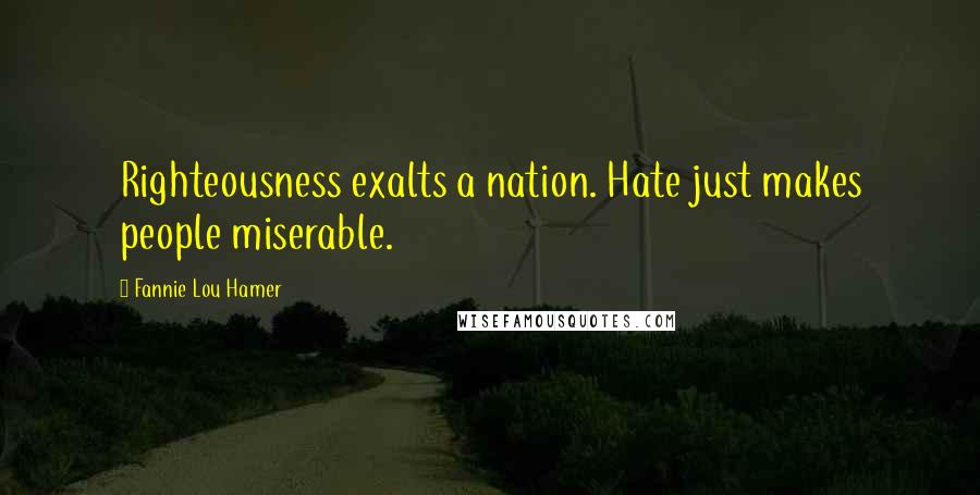Fannie Lou Hamer Quotes: Righteousness exalts a nation. Hate just makes people miserable.
