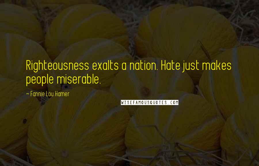 Fannie Lou Hamer Quotes: Righteousness exalts a nation. Hate just makes people miserable.