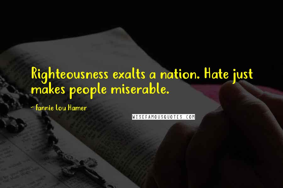 Fannie Lou Hamer Quotes: Righteousness exalts a nation. Hate just makes people miserable.