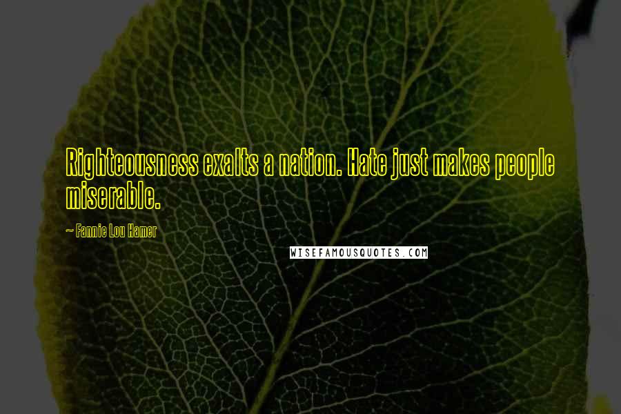 Fannie Lou Hamer Quotes: Righteousness exalts a nation. Hate just makes people miserable.
