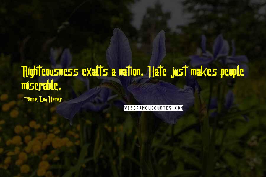 Fannie Lou Hamer Quotes: Righteousness exalts a nation. Hate just makes people miserable.