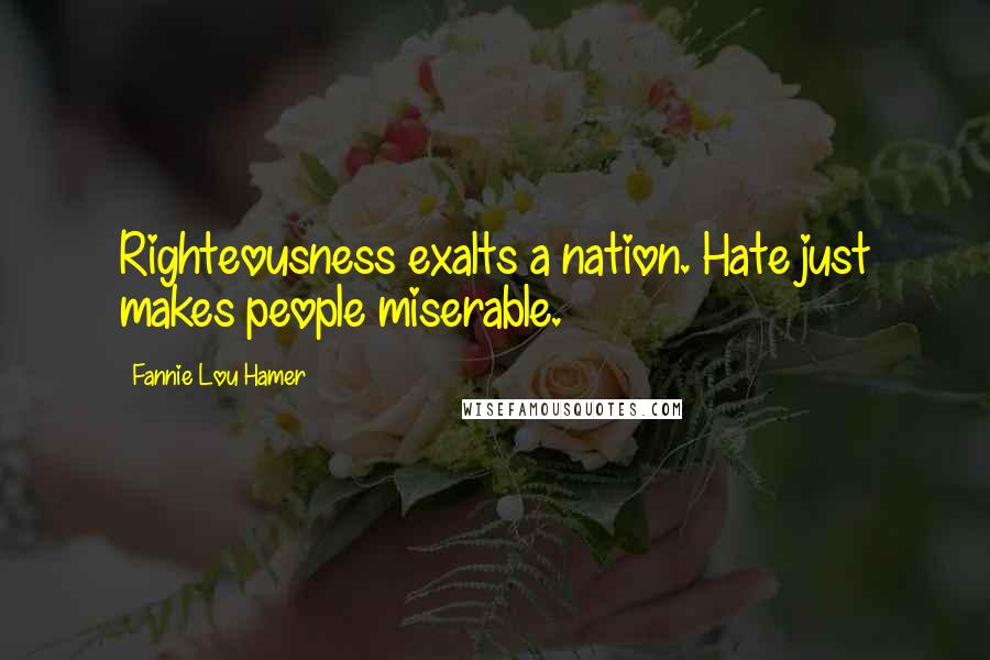 Fannie Lou Hamer Quotes: Righteousness exalts a nation. Hate just makes people miserable.