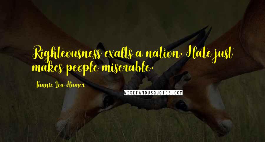 Fannie Lou Hamer Quotes: Righteousness exalts a nation. Hate just makes people miserable.