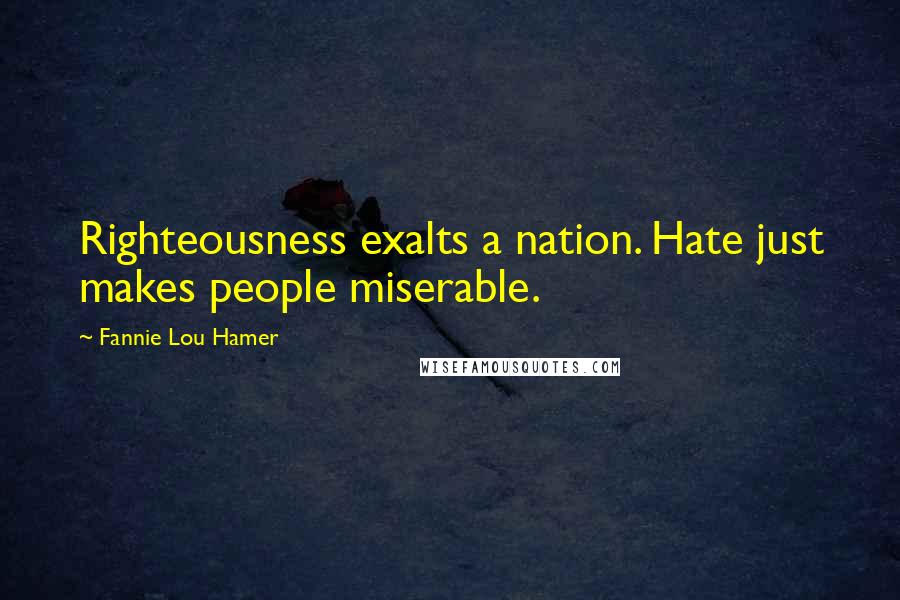 Fannie Lou Hamer Quotes: Righteousness exalts a nation. Hate just makes people miserable.