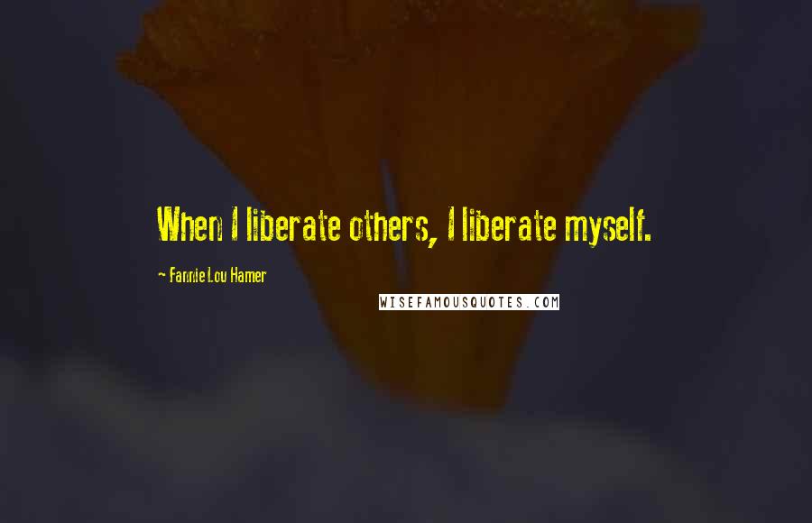 Fannie Lou Hamer Quotes: When I liberate others, I liberate myself.
