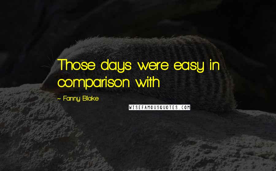 Fanny Blake Quotes: Those days were easy in comparison with
