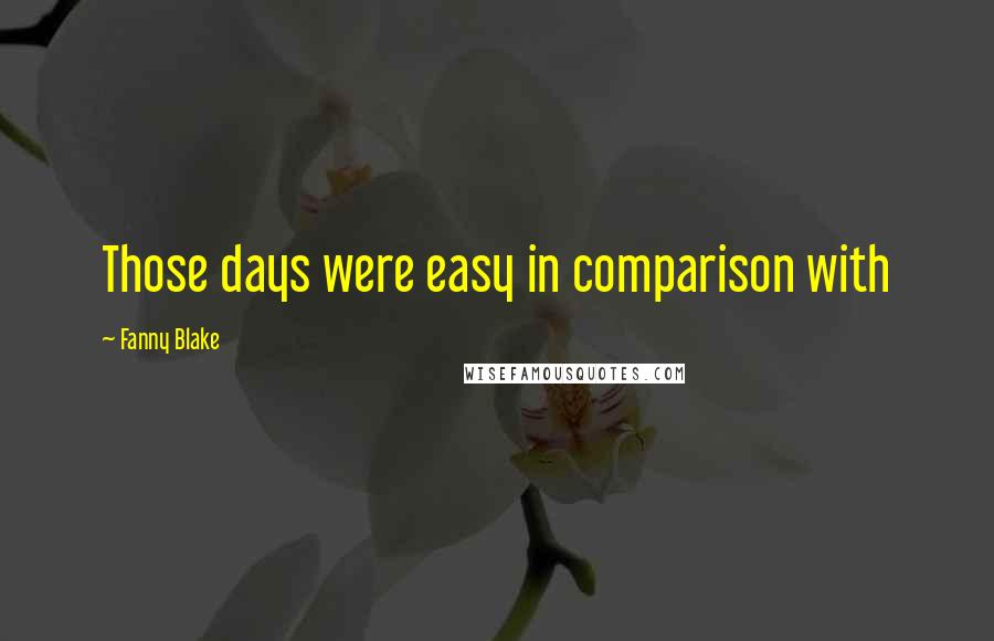 Fanny Blake Quotes: Those days were easy in comparison with