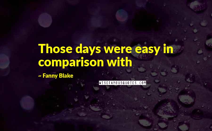 Fanny Blake Quotes: Those days were easy in comparison with