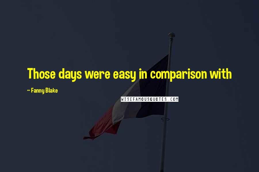 Fanny Blake Quotes: Those days were easy in comparison with