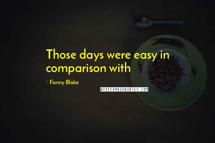 Fanny Blake Quotes: Those days were easy in comparison with