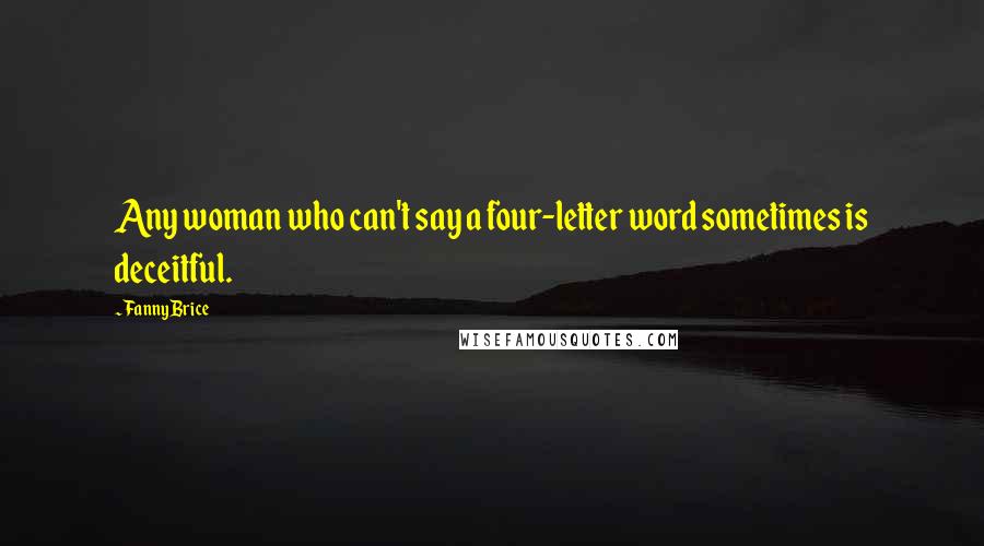 Fanny Brice Quotes: Any woman who can't say a four-letter word sometimes is deceitful.