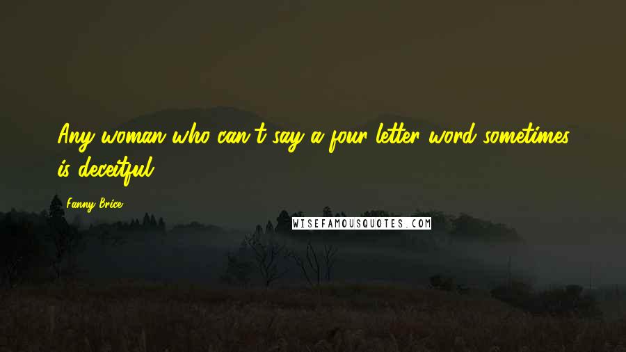Fanny Brice Quotes: Any woman who can't say a four-letter word sometimes is deceitful.