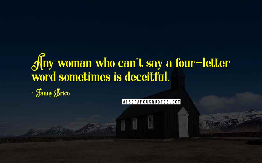 Fanny Brice Quotes: Any woman who can't say a four-letter word sometimes is deceitful.