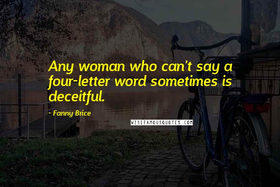 Fanny Brice Quotes: Any woman who can't say a four-letter word sometimes is deceitful.