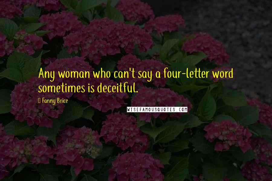 Fanny Brice Quotes: Any woman who can't say a four-letter word sometimes is deceitful.