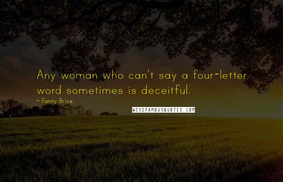 Fanny Brice Quotes: Any woman who can't say a four-letter word sometimes is deceitful.