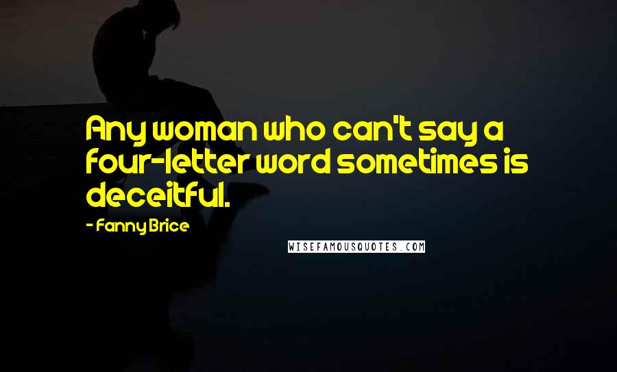 Fanny Brice Quotes: Any woman who can't say a four-letter word sometimes is deceitful.