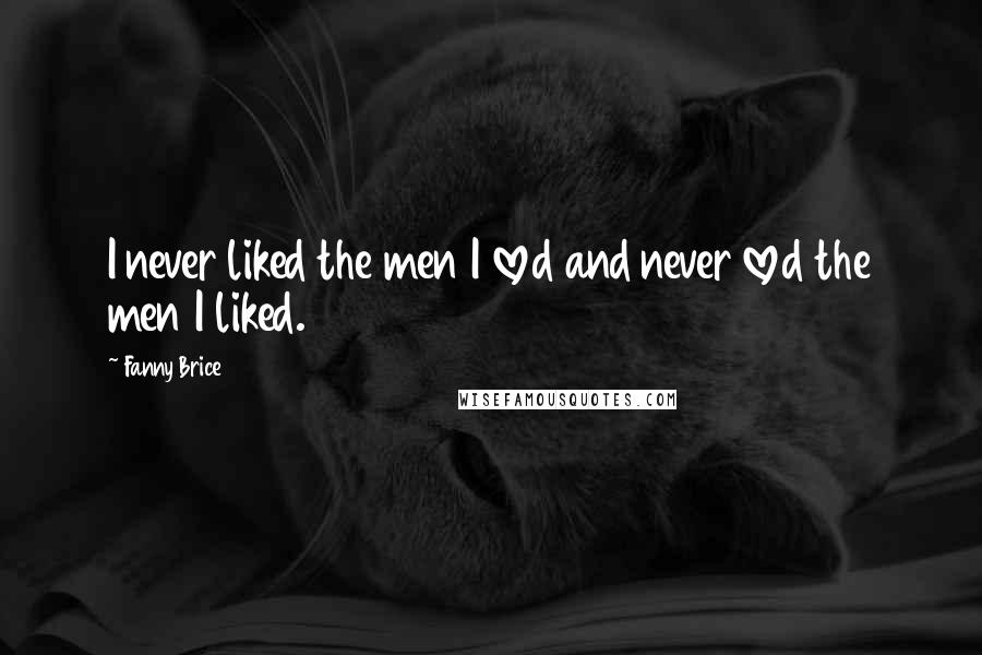 Fanny Brice Quotes: I never liked the men I loved and never loved the men I liked.