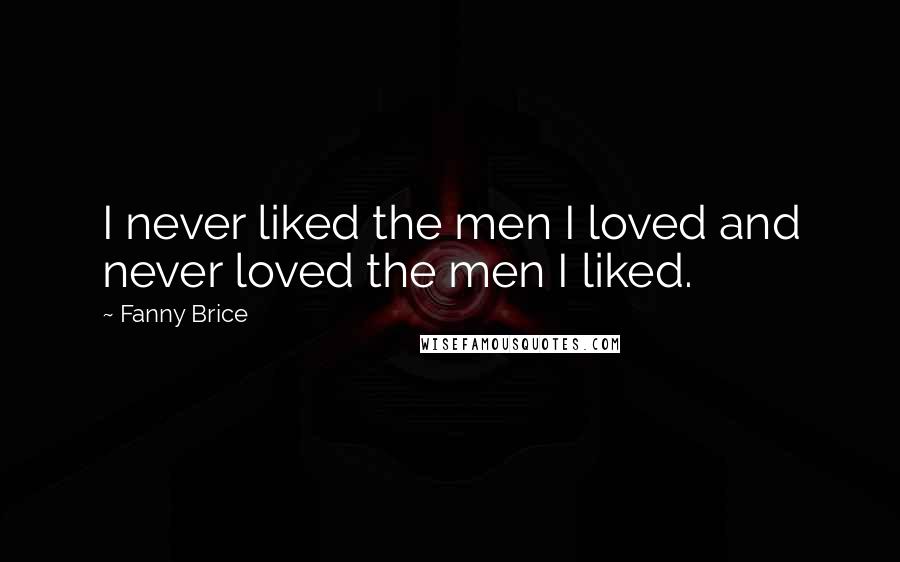 Fanny Brice Quotes: I never liked the men I loved and never loved the men I liked.