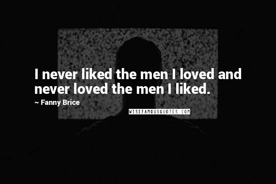 Fanny Brice Quotes: I never liked the men I loved and never loved the men I liked.