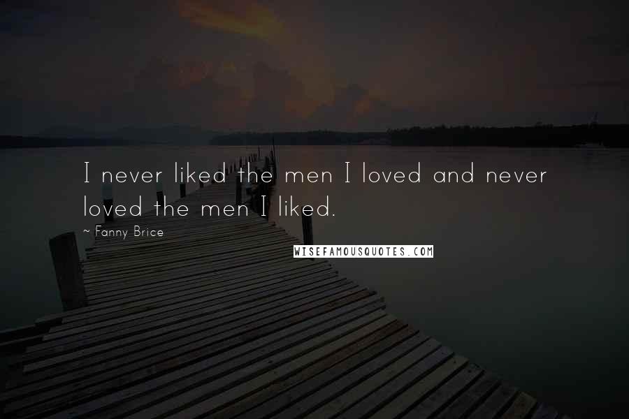 Fanny Brice Quotes: I never liked the men I loved and never loved the men I liked.