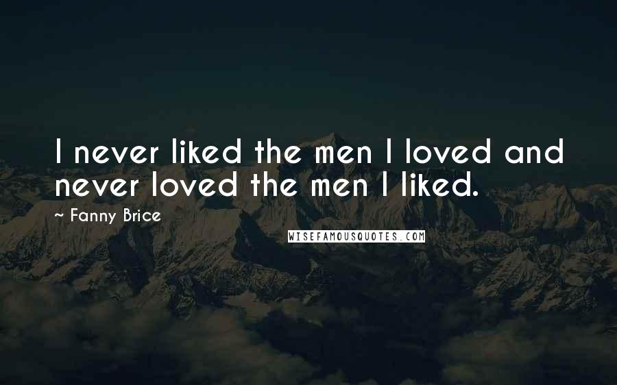 Fanny Brice Quotes: I never liked the men I loved and never loved the men I liked.