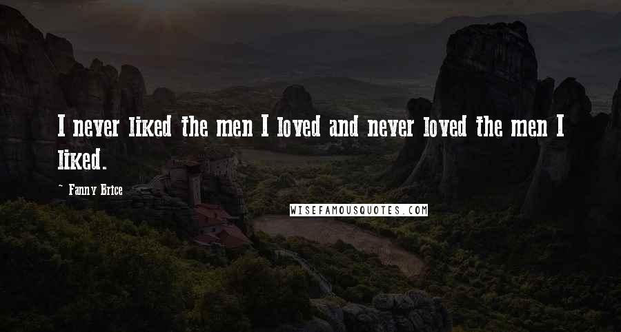 Fanny Brice Quotes: I never liked the men I loved and never loved the men I liked.