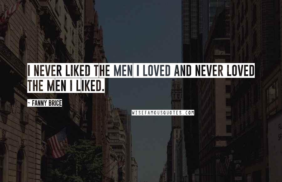 Fanny Brice Quotes: I never liked the men I loved and never loved the men I liked.