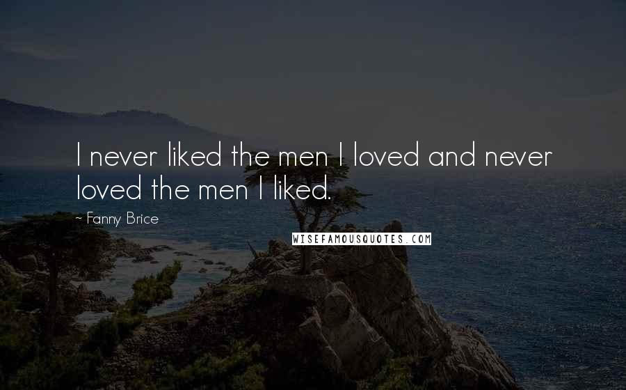 Fanny Brice Quotes: I never liked the men I loved and never loved the men I liked.