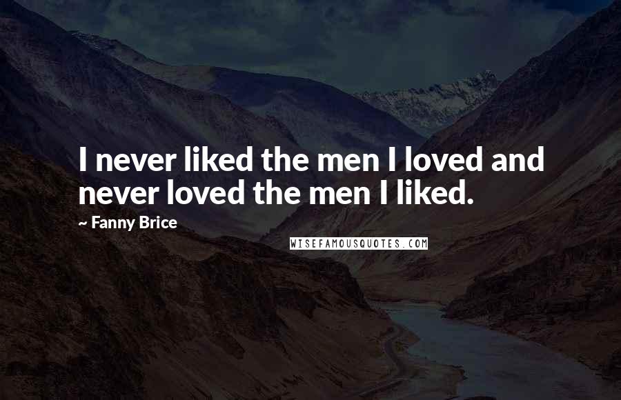 Fanny Brice Quotes: I never liked the men I loved and never loved the men I liked.