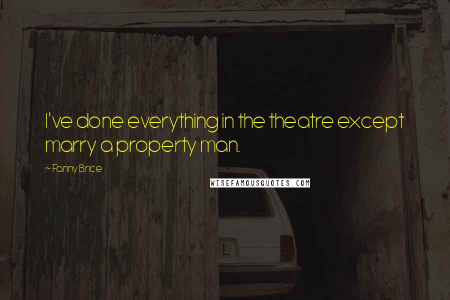 Fanny Brice Quotes: I've done everything in the theatre except marry a property man.