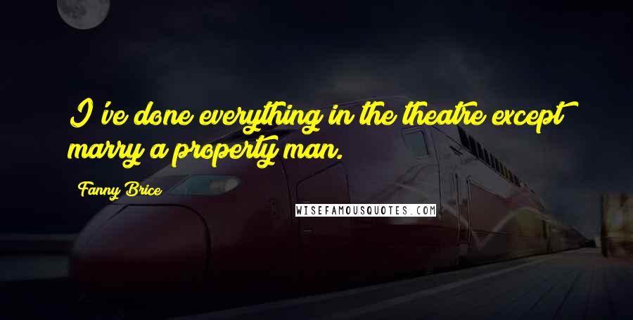 Fanny Brice Quotes: I've done everything in the theatre except marry a property man.