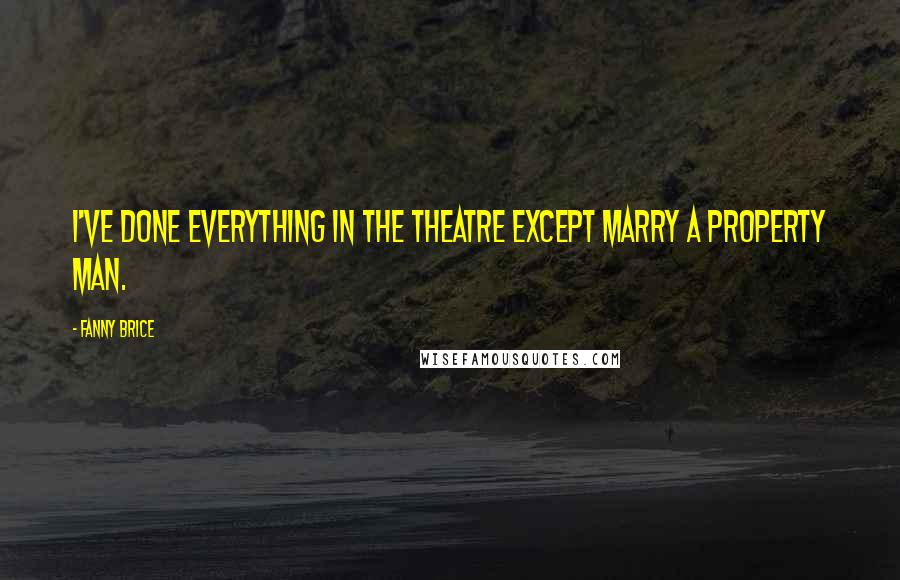 Fanny Brice Quotes: I've done everything in the theatre except marry a property man.