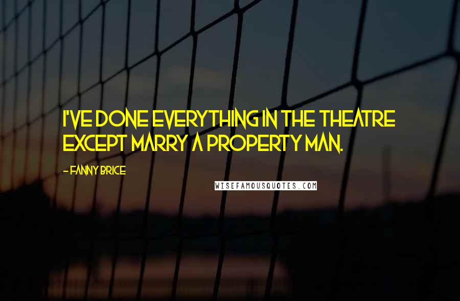 Fanny Brice Quotes: I've done everything in the theatre except marry a property man.