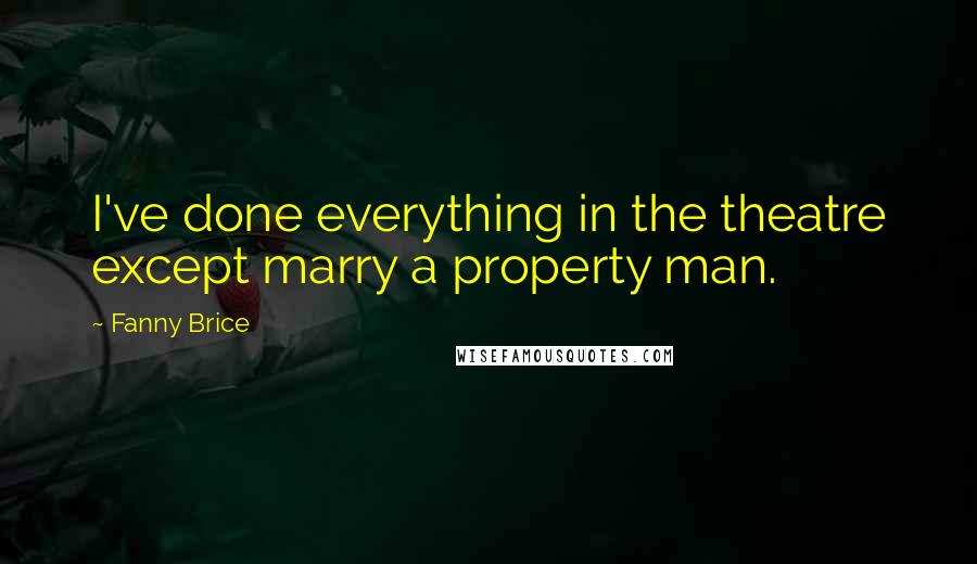 Fanny Brice Quotes: I've done everything in the theatre except marry a property man.
